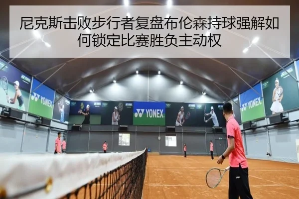 尼克斯击败步行者复盘布伦森持球强解如何锁定比赛胜负主动权