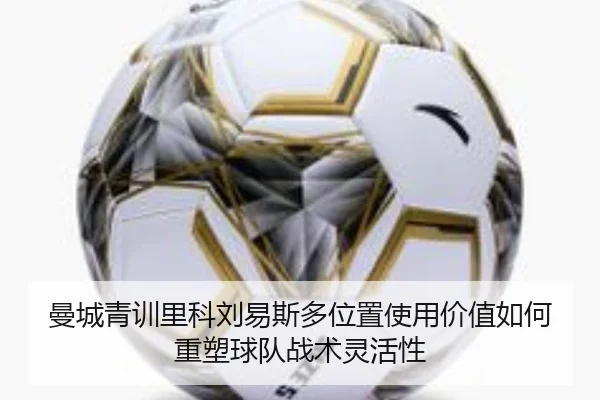 曼城青训里科刘易斯多位置使用价值如何重塑球队战术灵活性