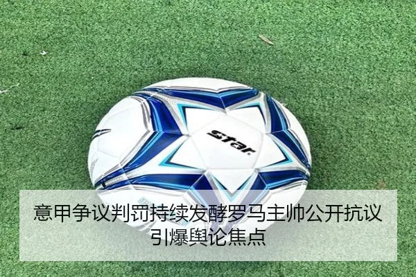 意甲争议判罚持续发酵罗马主帅公开抗议引爆舆论焦点