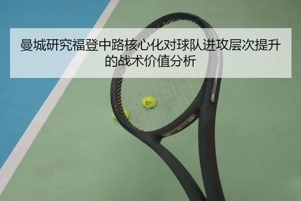 曼城研究福登中路核心化对球队进攻层次提升的战术价值分析