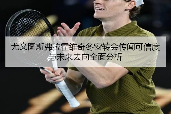尤文图斯弗拉霍维奇冬窗转会传闻可信度与未来去向全面分析