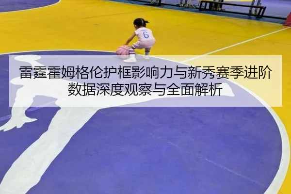 雷霆霍姆格伦护框影响力与新秀赛季进阶数据深度观察与全面解析