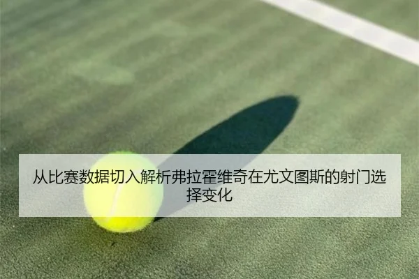 从比赛数据切入解析弗拉霍维奇在尤文图斯的射门选择变化